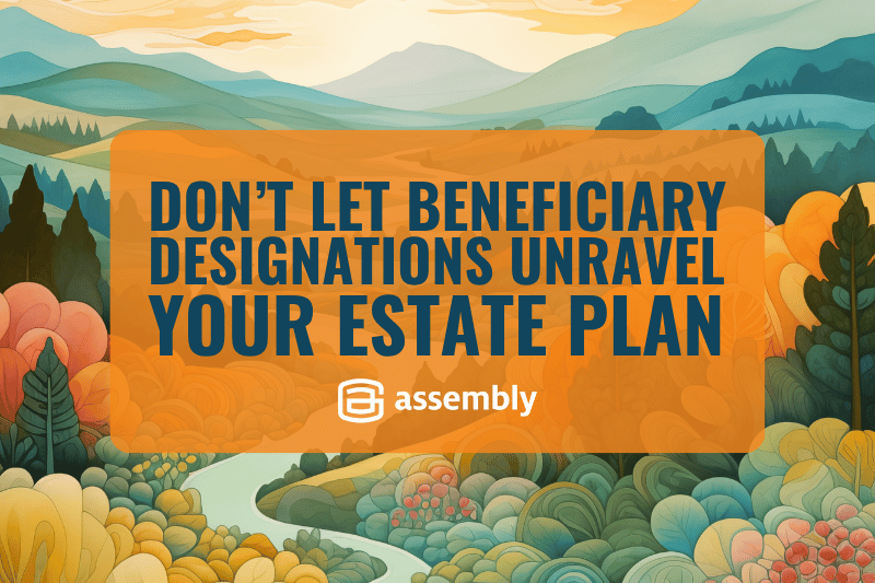 Don’t Let Beneficiary Designations Unravel Your Estate Plan